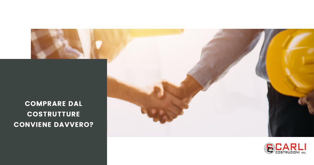 Comprare dal costruttore conviene davvero? La risposta di Carli Costruzioni